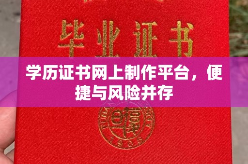东兰学历证书网上制作平台，便捷与风险并存