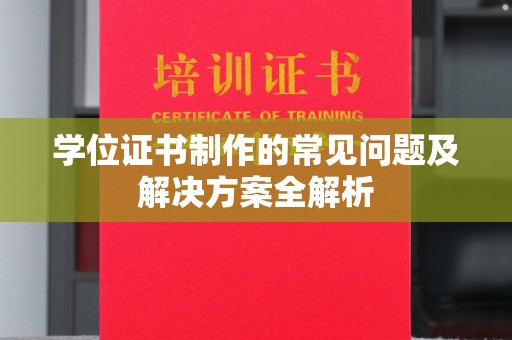 东兰学位证书制作的常见问题及解决方案全解析