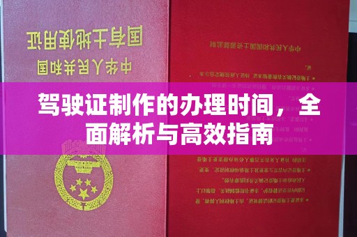 东兰驾驶证制作的办理时间，全面解析与高效指南