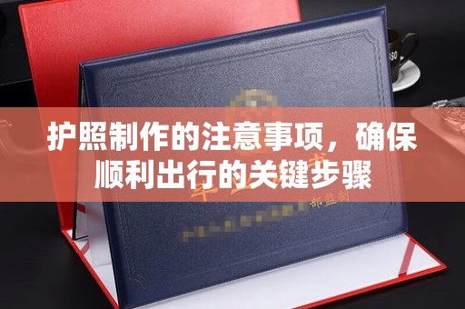 东兰护照制作的注意事项，确保顺利出行的关键步骤