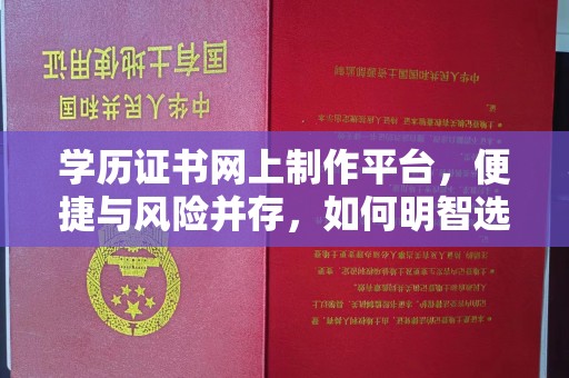 东兰学历证书网上制作平台，便捷与风险并存，如何明智选择？