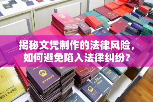 东兰揭秘文凭制作的法律风险，如何避免陷入法律纠纷？