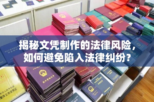 东兰揭秘文凭制作的法律风险，如何避免陷入法律纠纷？