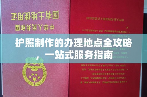 东兰护照制作的办理地点全攻略，一站式服务指南
