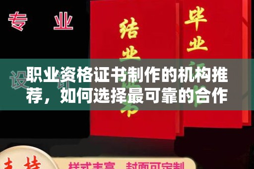 东兰职业资格证书制作的机构推荐，如何选择最可靠的合作伙伴