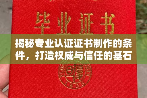 东兰揭秘专业认证证书制作的条件，打造权威与信任的基石