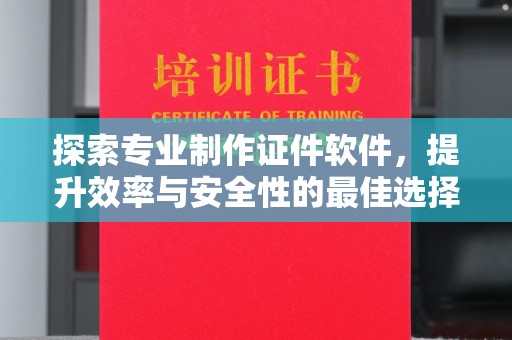 东兰探索专业制作证件软件，提升效率与安全性的最佳选择