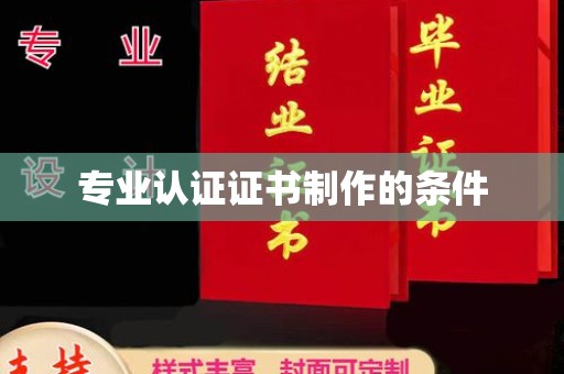 东兰专业认证证书制作的条件