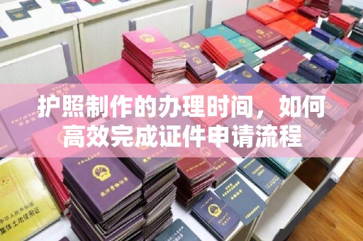 东兰护照制作的办理时间，如何高效完成证件申请流程