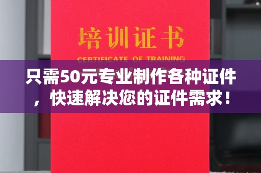 东兰只需50元专业制作各种证件，快速解决您的证件需求！