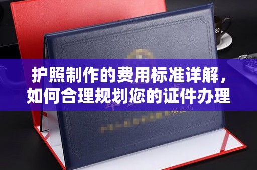 东兰护照制作的费用标准详解，如何合理规划您的证件办理预算