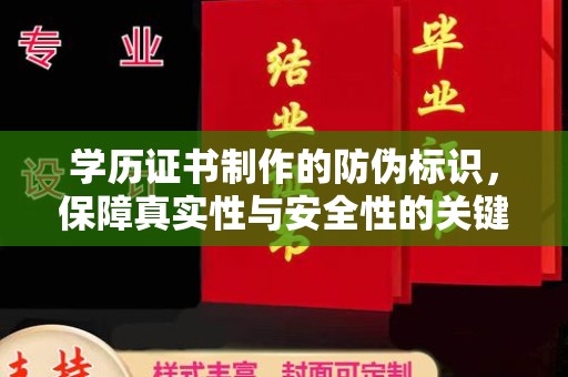 东兰学历证书制作的防伪标识，保障真实性与安全性的关键