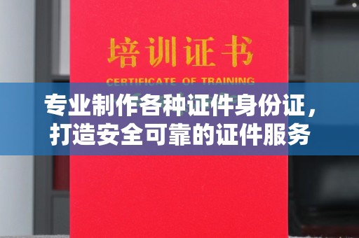 东兰专业制作各种证件身份证，打造安全可靠的证件服务