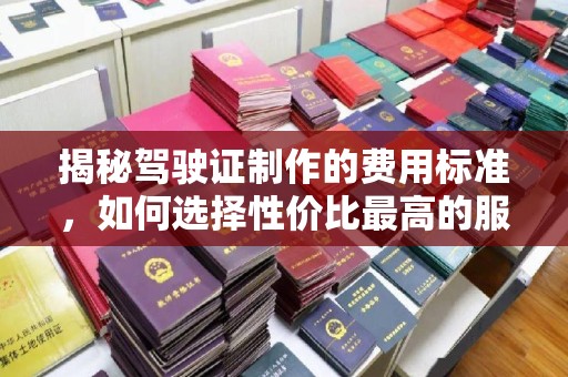 东兰揭秘驾驶证制作的费用标准，如何选择性价比最高的服务？