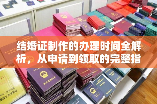 东兰结婚证制作的办理时间全解析，从申请到领取的完整指南