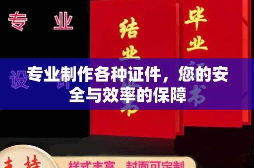 东兰专业制作各种证件，您的安全与效率的保障