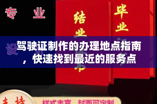 东兰驾驶证制作的办理地点指南，快速找到最近的服务点