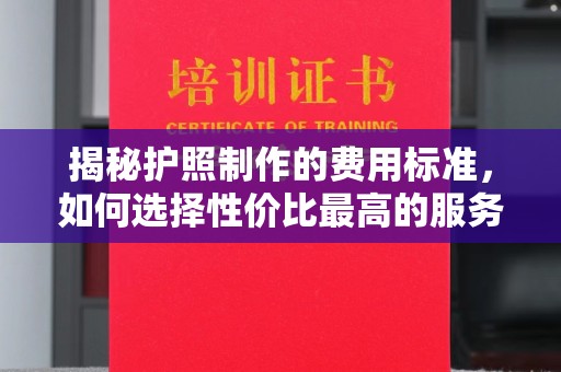 东兰揭秘护照制作的费用标准，如何选择性价比最高的服务？