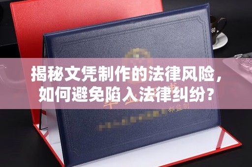 东兰揭秘文凭制作的法律风险，如何避免陷入法律纠纷？