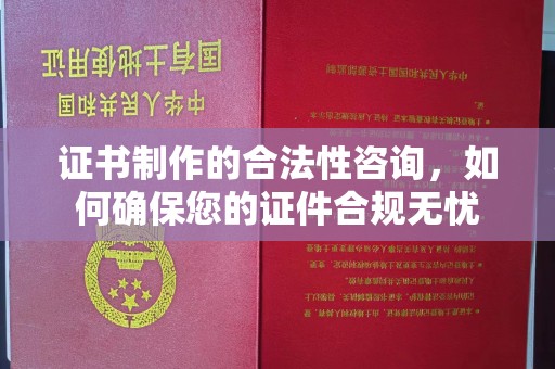 东兰证书制作的合法性咨询，如何确保您的证件合规无忧