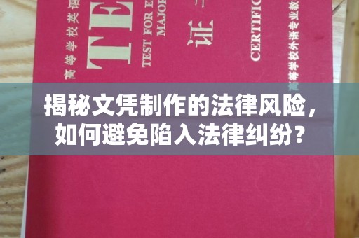 东兰揭秘文凭制作的法律风险，如何避免陷入法律纠纷？