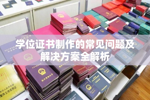 东兰学位证书制作的常见问题及解决方案全解析