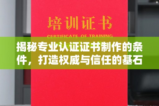 东兰揭秘专业认证证书制作的条件，打造权威与信任的基石
