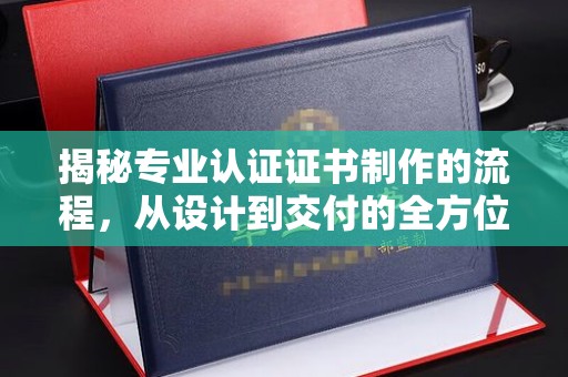 东兰揭秘专业认证证书制作的流程，从设计到交付的全方位解析