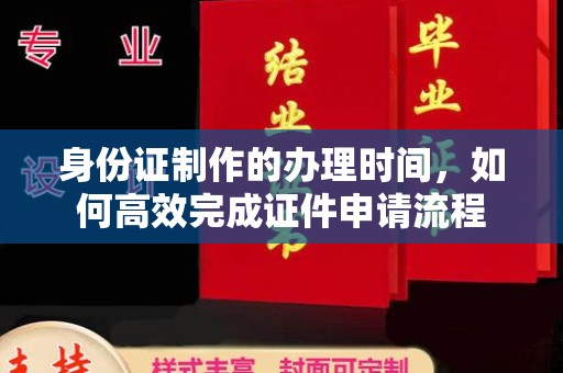 东兰身份证制作的办理时间，如何高效完成证件申请流程
