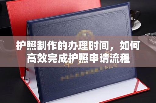东兰护照制作的办理时间，如何高效完成护照申请流程