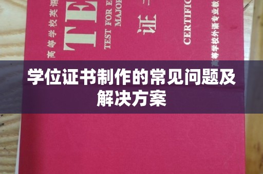 东兰学位证书制作的常见问题及解决方案