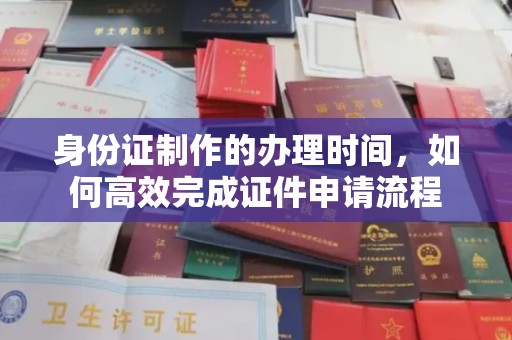 东兰身份证制作的办理时间，如何高效完成证件申请流程