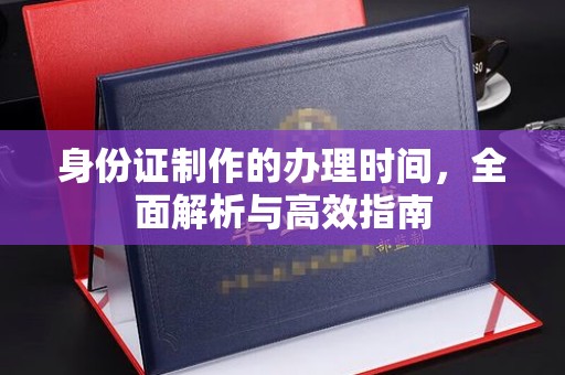 东兰身份证制作的办理时间，全面解析与高效指南