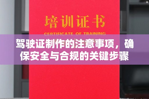 东兰驾驶证制作的注意事项，确保安全与合规的关键步骤