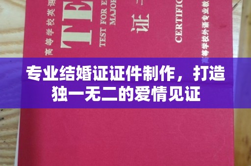 东兰专业结婚证证件制作，打造独一无二的爱情见证