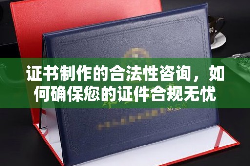 东兰证书制作的合法性咨询，如何确保您的证件合规无忧