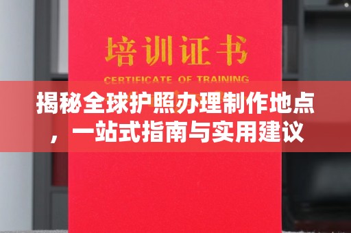 东兰揭秘全球护照办理制作地点，一站式指南与实用建议