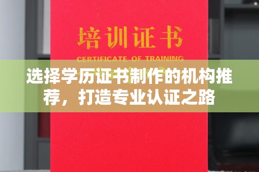 东兰选择学历证书制作的机构推荐，打造专业认证之路