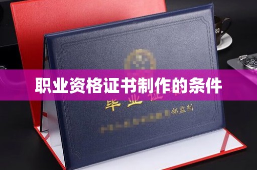 东兰职业资格证书制作的条件