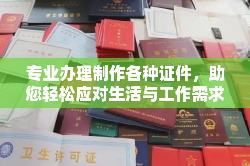 东兰专业办理制作各种证件，助您轻松应对生活与工作需求